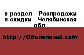  в раздел : Распродажи и скидки . Челябинская обл.